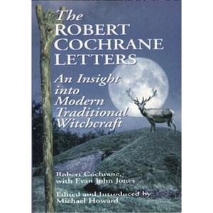 The Robert Cochrane Letters: An Insight Into Modern Traditional Witchcraft by Robert Cochrane, Evan John Jones