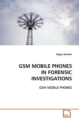 GSM Mobile Phones in Forensic Investigations by Dogan Ibrahim