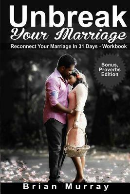 Unbreak Your Marriage: Reconnect Your Marriage In 31 Days Workbook - Bonus Proverbs Edition by Brian Murray