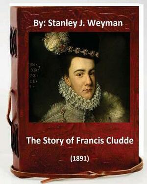 The Story of Francis Cludde (1891) By: Stanley J. Weyman by Stanley J. Weyman