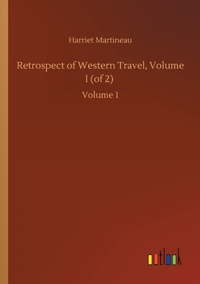 Retrospect of Western Travel, Volume I (of 2): Volume 1 by Harriet Martineau