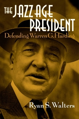 The Jazz Age President: Defending Warren G. Harding by Ryan S. Walters