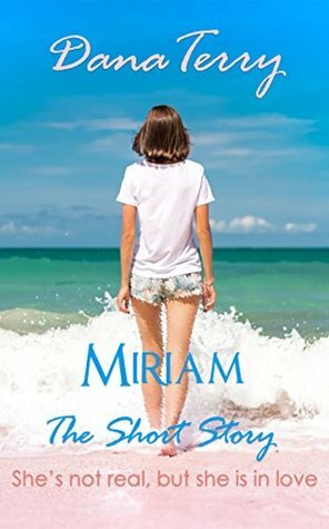 Miriam - The Short Story: She's not Real, but She is in Love by Dana Terry