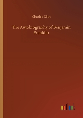 The Autobiography of Benjamin Franklin by Charles Eliot