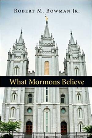 What Mormons Believe by Robert M. Bowman Jr.