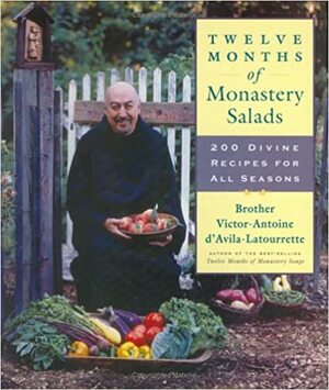 Twelve Months of Monastery Salads: 200 Divine Recipes for All Seasons by Victor-Antoine D'Avila-Latourrette