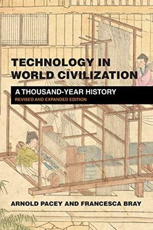 Technology in World Civilization, revised and expanded edition: A Thousand-Year History by Arnold Pacey, Francesca Bray