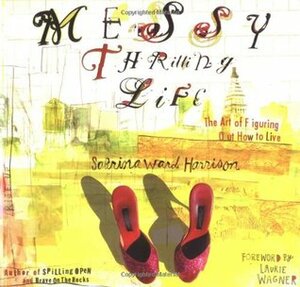 Messy Thrilling Life: The Art of Figuring Out How to Live by Sabrina Ward Harrison, Laurie Wagner