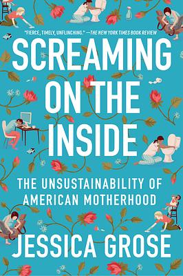 Screaming on the Inside: The Unsustainability of American Motherhood by Jessica Grose