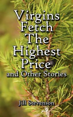 Virgins Fetch the Highest Price and Other Stories by Jill Stevenson