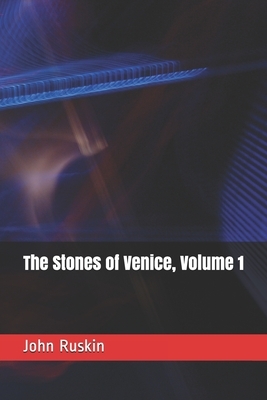 The Stones of Venice, Volume 1 by John Ruskin