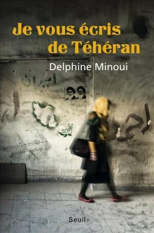 Je vous écris de Téhéran by Delphine Minoui