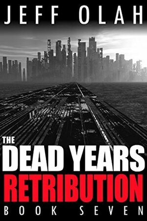 The Dead Years - RETRIBUTION - Book 7 by Jeff Olah