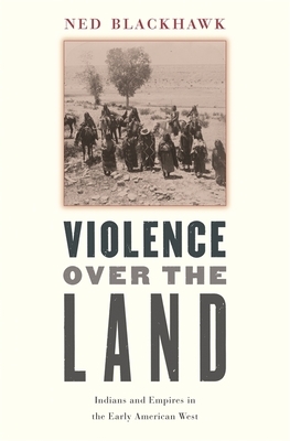 Violence Over the Land: Indians and Empires in the Early American West by Ned Blackhawk