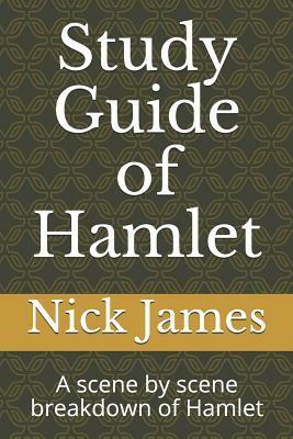 Study Guide of Hamlet: A scene by scene breakdown of Hamlet by Nick James