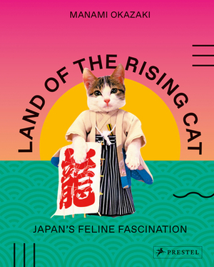 Land of the Rising Cat: Japan's Feline Fascination by Manami Okazaki