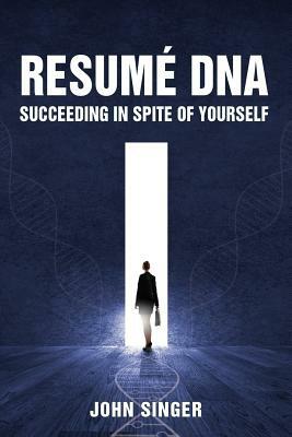 Resume DNA: Succeeding in Spite of Yourself by John Singer