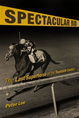 Spectacular Bid: The Last Superhorse of the Twentieth Century by Peter Lee