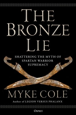 The Bronze Lie: Shattering the Myth of Spartan Warrior Supremacy by Myke Cole