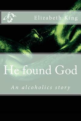 He Found God: An Alcoholics Story by Elizabeth King