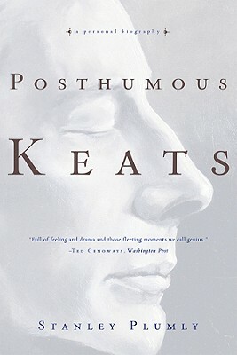 Posthumous Keats: A Personal Biography by Stanley Plumly