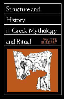 Structure and History in Greek Mythology and Ritual by Walter Burkert