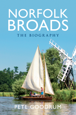 Norfolk Broads the Biography by Pete Goodrum