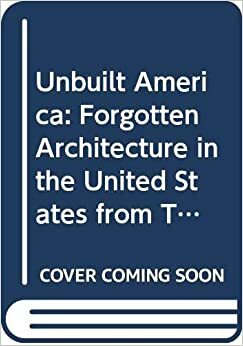 Unbuilt America: Forgotten Architecture in the United States from Thomas Jefferson to the Space Age: A Book by Alison Sky