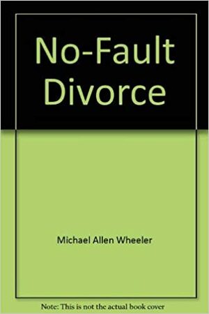 No Fault Divorce by Michael A. Wheeler