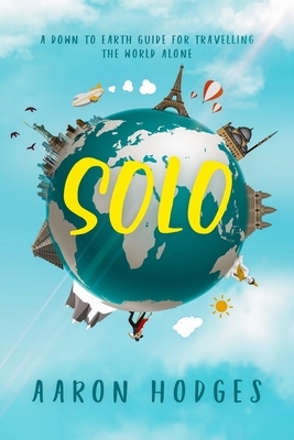 Solo: A Down to Earth Guide for Travelling the World Alone by Aaron Hodges