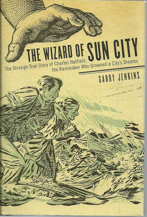 The Wizard of Sun City: The Strange True Story of Charles Hatfield, the Rainmaker Who Drowned a City's Dreams by Garry Jenkins