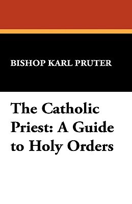 The Catholic Priest: A Guide to Holy Orders by Karl Pruter, Bishop Karl Pruter