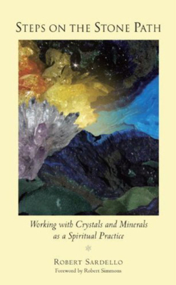 Steps on the Stone Path: Working with Crystals and Minerals as a Spiritual Practice by Robert Sardello