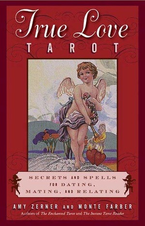 The True Love Tarot: Secrets of Dating, Mating and Relating by Amy Zerner, Monte Farber