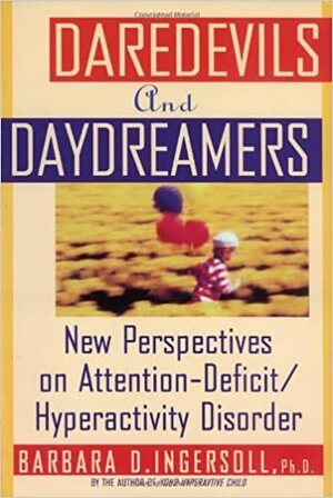 Daredevils and Daydreamers: New Perspectives on Attention Deficit/Hyperactivity Disorder by Barbara D. Ingersoll