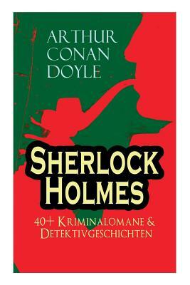 Sherlock Holmes: 40+ Kriminalomane & Detektivgeschichten: Eine Studie in Scharlachrot, Das Zeichen der Vier, Der Mord in Abbey Grange, by Arthur Conan Doyle