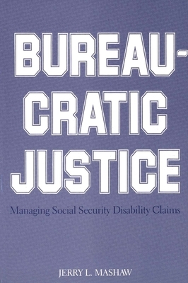 Bureaucratic Justice: Managing Social Security Disability Claims by Jerry L. Mashaw