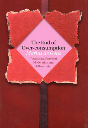 The End of Over-consumption: Towards a Lifestyle of Moderation and Self-Restraint by Marius de Geus