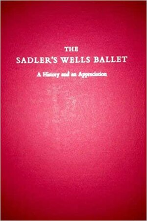 The Sadler's Wells Ballet: A History And Appreciation by Mary Clarke