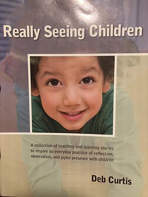 Really Seeing Children by Deb Curtis