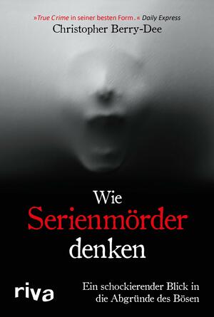 Wie Serienmörder denken: Ein schockierender Blick in die Abgründe des Bösen by Christopher Berry-Dee