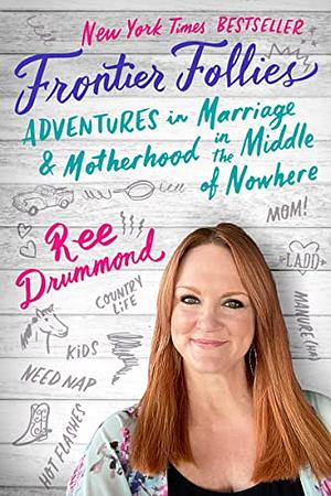 Frontier Follies Adventures in Marriage & Motherhood in the Middle of Nowhere  by Ree Drummond