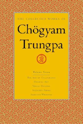 The Collected Works of Chögyam Trungpa, Volume 7: The Art of Calligraphy (Excerpts)-Dharma Art-Visual Dharma (Excerpts)-Selected Poems-Selected Writin by Chögyam Trungpa