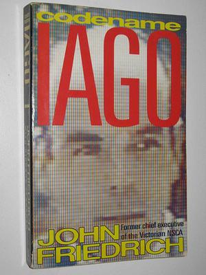 Codename Iago: The Story of John Friedrich by Richard Flanagan, John Friedrich