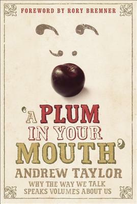 A Plum in Your Mouth: Why the Way We Talk Speaks Volumes About Us by James Andrew Taylor