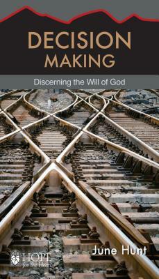 Decision Making: Discerning the Will of God by June Hunt