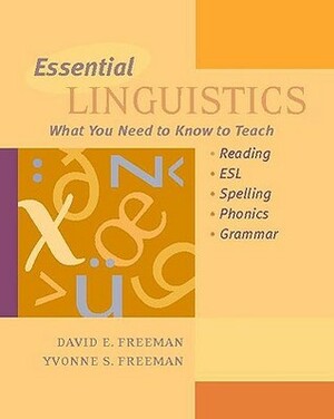 Essential Linguistics: What You Need to Know to Teach Reading, ESL, Spelling, Phonics, and Grammar by David E. Freeman, Yvonne S. Freeman