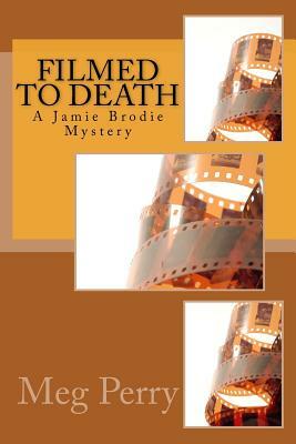 Filmed to Death: A Jamie Brodie Mystery by Meg Perry