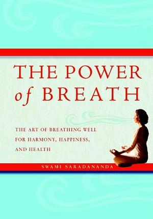 The Power of Breath: The art of breathing well for harmony, happiness, and health by Swami Saradananda