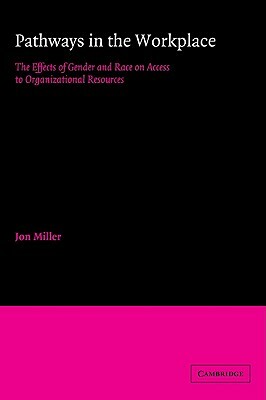 Pathways in the Workplace: The Effects of Gender and Race on Access to Organizational Resources by Jon Miller